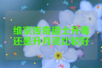 维京传奇道士升毒还是升月灵比较好
