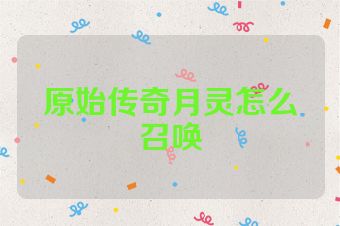 原始传奇月灵怎么召唤