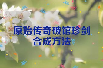 原始传奇破馆珍剑合成方法