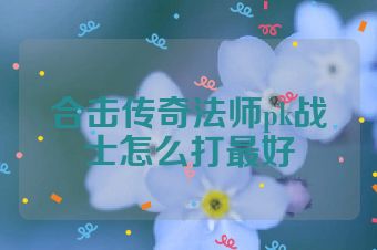 合击传奇法师pk战士怎么打最好