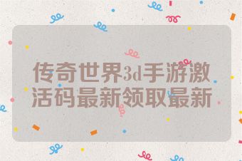 传奇世界3d手游激活码最新领取最新