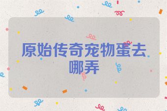 原始传奇宠物蛋去哪弄