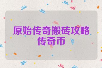 原始传奇搬砖攻略传奇币