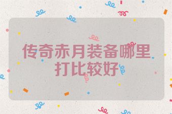 传奇赤月装备哪里打比较好
