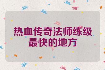 热血传奇法师练级最快的地方