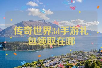 传奇世界3d手游礼包领取在哪