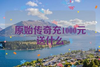 原始传奇充1000元送什么