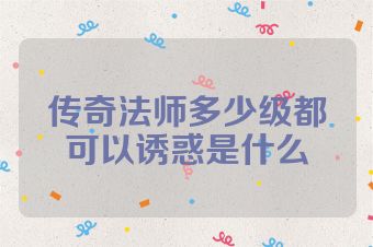 传奇法师多少级都可以诱惑是什么
