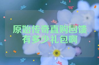 原始传奇直购回馈有多少礼包啊