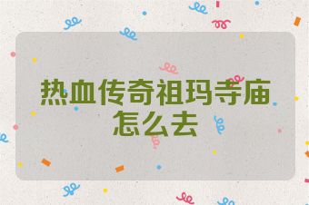 热血传奇祖玛寺庙怎么去