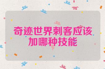 奇迹世界刺客应该加哪种技能