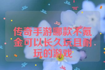 传奇手游哪款不氪金可以长久玩且耐玩的游戏
