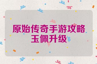 原始传奇手游攻略玉佩升级