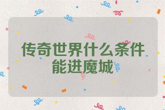 传奇世界什么条件能进魔城