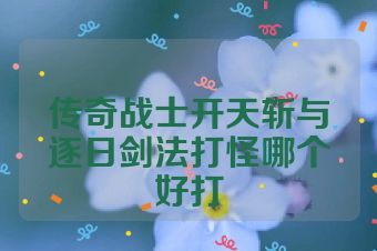 传奇战士开天斩与逐日剑法打怪哪个好打