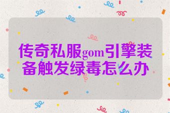 传奇私服gom引擎装备触发绿毒怎么办