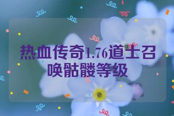 热血传奇1.76道士召唤骷髅等级