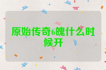 原始传奇6魄什么时候开