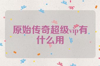原始传奇超级vip有什么用