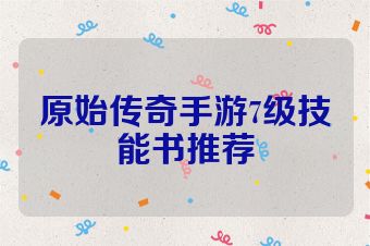 原始传奇手游7级技能书推荐