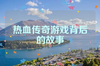 热血传奇游戏背后的故事