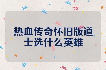 热血传奇怀旧版道士选什么英雄
