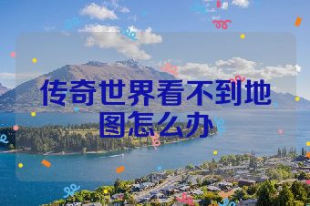 传奇世界看不到地图怎么办
