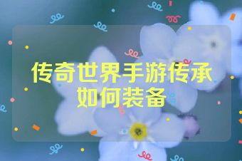 传奇世界手游传承如何装备