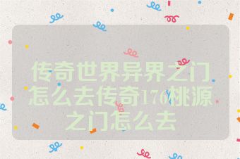 传奇世界异界之门怎么去传奇176桃源之门怎么去