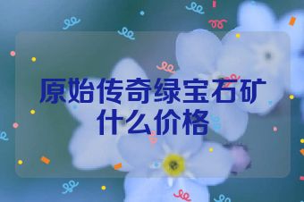 原始传奇绿宝石矿什么价格