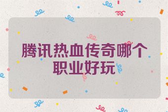 腾讯热血传奇哪个职业好玩