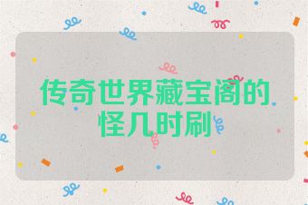 传奇世界藏宝阁的怪几时刷