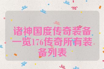 诸神国度传奇装备一览176传奇所有装备列表