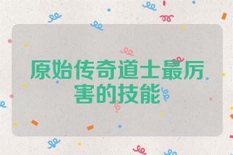 原始传奇道士最厉害的技能