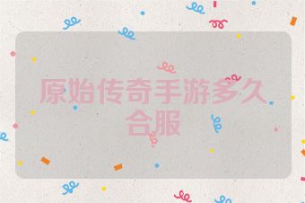 原始传奇手游多久合服