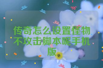 传奇怎么设置怪物不攻击脚本呢手机版