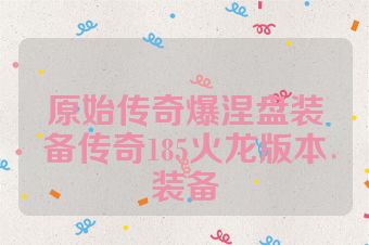 原始传奇爆涅盘装备传奇185火龙版本装备