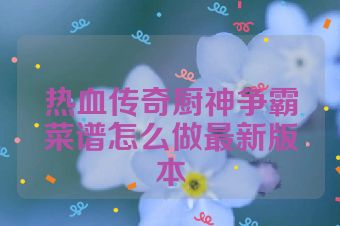 热血传奇厨神争霸菜谱怎么做最新版本