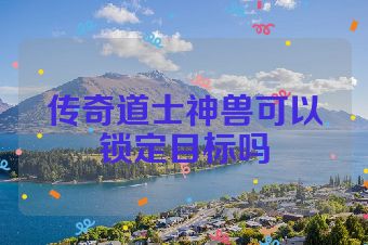 传奇道士神兽可以锁定目标吗