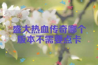 盛大热血传奇哪个版本不需要点卡