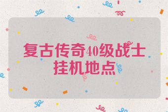 复古传奇40级战士挂机地点