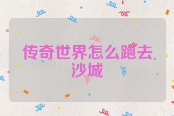 传奇世界怎么跑去沙城