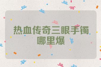 热血传奇三眼手镯哪里爆