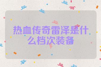 热血传奇雷泽是什么档次装备