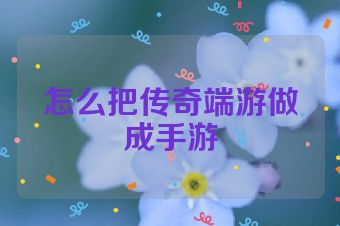 怎么把传奇端游做成手游