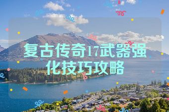 复古传奇17武器强化技巧攻略