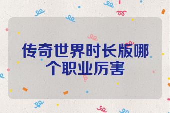 传奇世界时长版哪个职业厉害