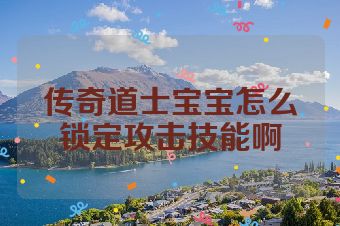 传奇道士宝宝怎么锁定攻击技能啊