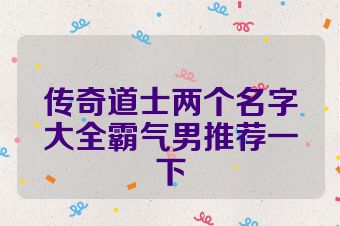 传奇道士两个名字大全霸气男推荐一下