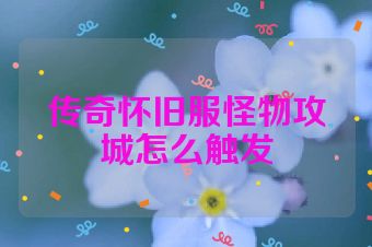 传奇怀旧服怪物攻城怎么触发
